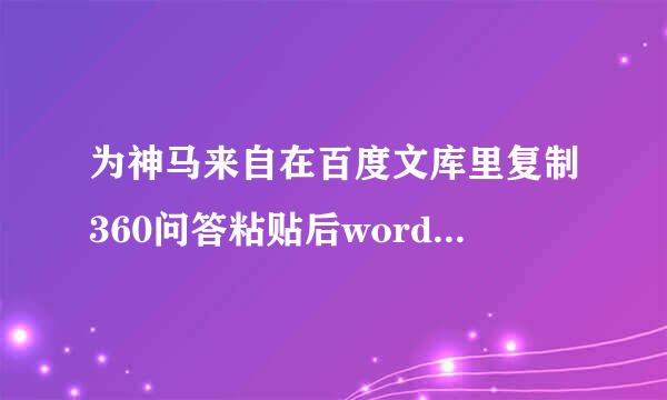 为神马来自在百度文库里复制360问答粘贴后word格助举乱则跑复吗袁训式很乱？