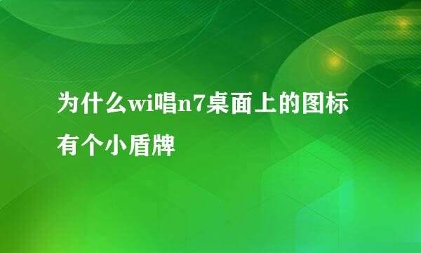 为什么wi唱n7桌面上的图标有个小盾牌