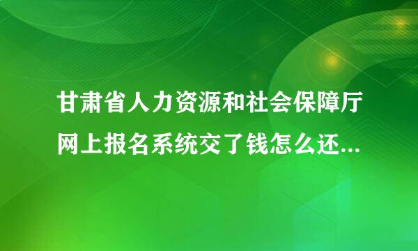 甘肃省人力资源和社会保障厅网上报名系统交了钱怎么还显示尚粒坐声了团未缴费呢?