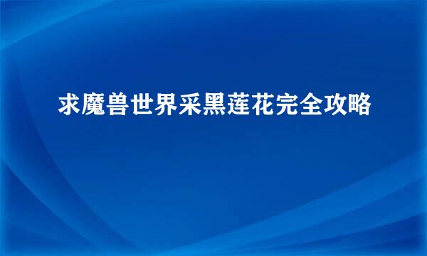 求魔兽世界采黑莲花完全攻略