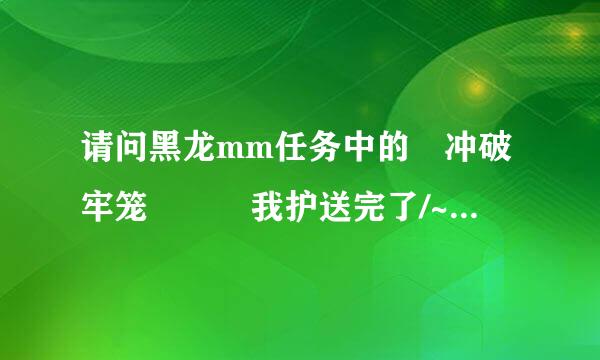 请问黑龙mm任务中的 冲破牢笼   我护送完了/~没马上去麦克斯韦尔元帅复命~现在去怎么完成不了了