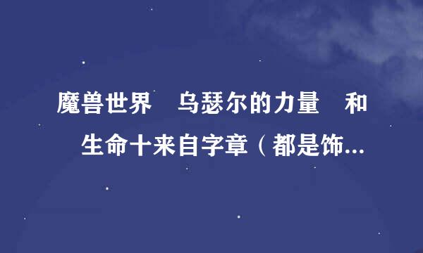 魔兽世界 乌瑟尔的力量 和 生命十来自字章（都是饰品）哪个好？