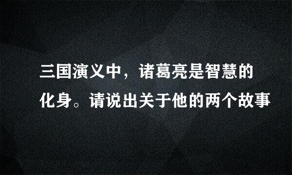 三国演义中，诸葛亮是智慧的化身。请说出关于他的两个故事