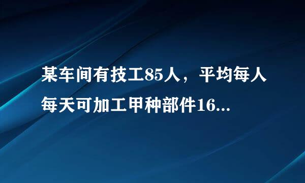 某车间有技工85人，平均每人每天可加工甲种部件16个或乙种部件10个，2个甲种部件和3个乙种