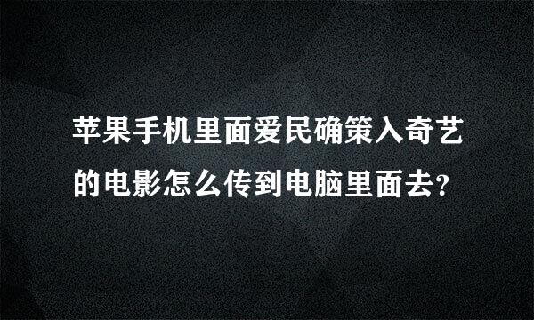 苹果手机里面爱民确策入奇艺的电影怎么传到电脑里面去？