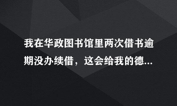 我在华政图书馆里两次借书逾期没办续借，这会给我的德语评价什么的带来影响吗?