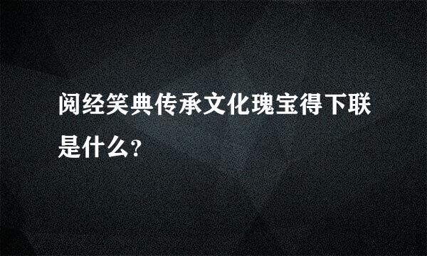 阅经笑典传承文化瑰宝得下联是什么？