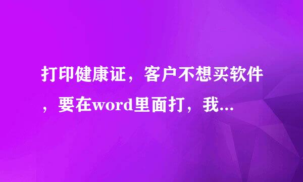 打印健康证，客户不想买软件，要在word里面打，我怎么才可以做个那样的模板呢