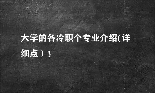 大学的各冷职个专业介绍(详细点）！