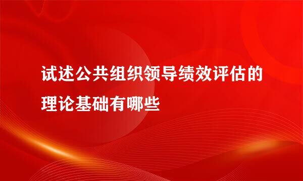 试述公共组织领导绩效评估的理论基础有哪些