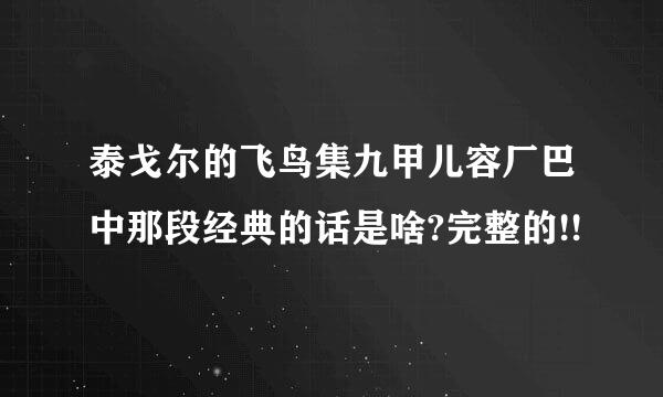 泰戈尔的飞鸟集九甲儿容厂巴中那段经典的话是啥?完整的!!