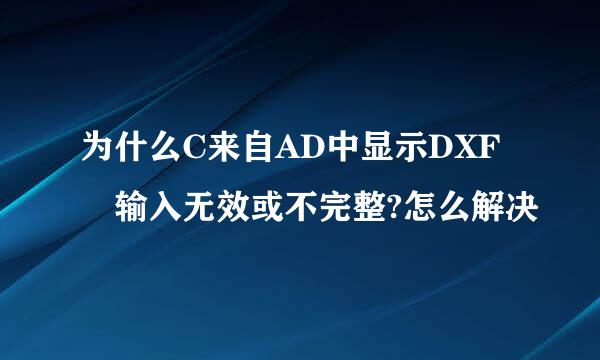 为什么C来自AD中显示DXF 输入无效或不完整?怎么解决