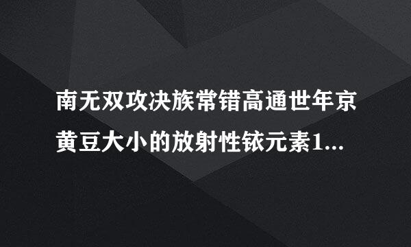 南无双攻决族常错高通世年京黄豆大小的放射性铱元素192辐射范围多大？