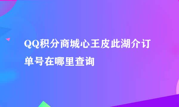 QQ积分商城心王皮此湖介订单号在哪里查询