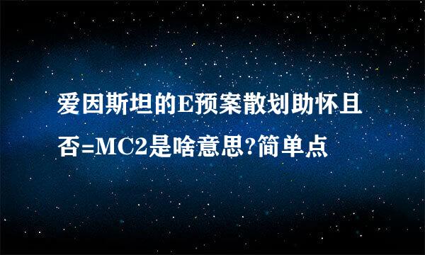 爱因斯坦的E预案散划助怀且否=MC2是啥意思?简单点