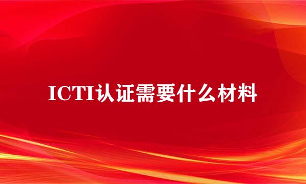 ICTI认证需要什么材料