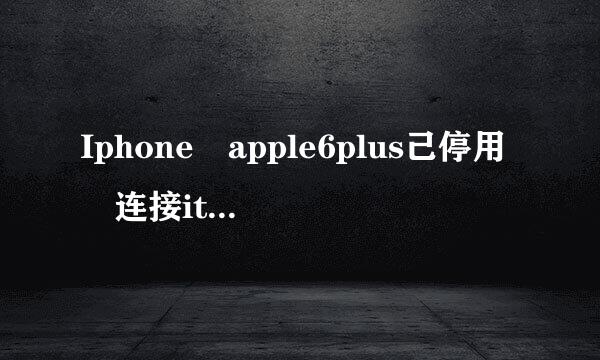 Iphone apple6plus己停用 连接itunes 怎钢所谓情么办