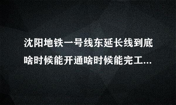 沈阳地铁一号线东延长线到底啥时候能开通啥时候能完工？这东面人这么多都靠公交出行太不方便了。