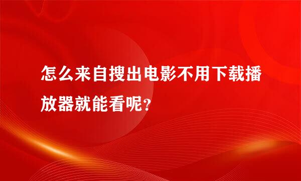 怎么来自搜出电影不用下载播放器就能看呢？