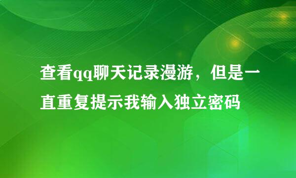 查看qq聊天记录漫游，但是一直重复提示我输入独立密码