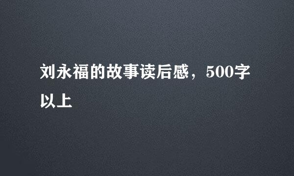 刘永福的故事读后感，500字以上