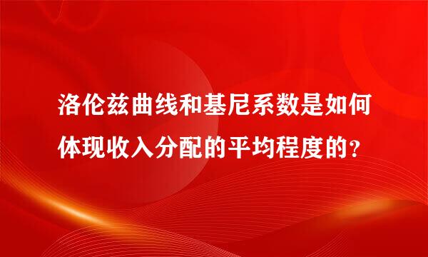 洛伦兹曲线和基尼系数是如何体现收入分配的平均程度的？