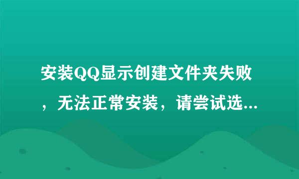 安装QQ显示创建文件夹失败，无法正常安装，请尝试选择新的安一里娘显病后项装目录