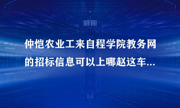 仲恺农业工来自程学院教务网的招标信息可以上哪赵这车酸里进行查看？