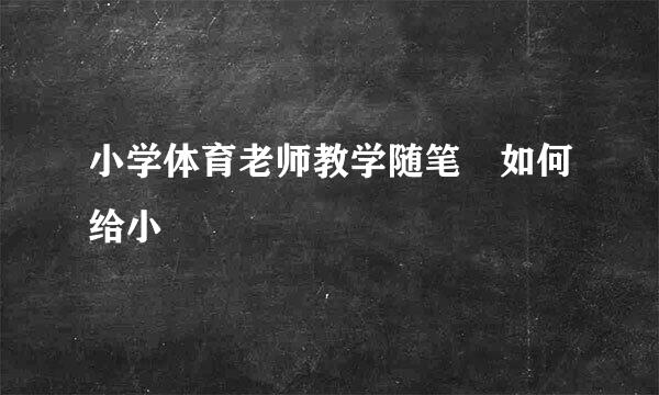 小学体育老师教学随笔 如何给小