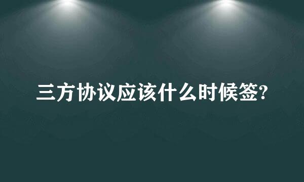 三方协议应该什么时候签?