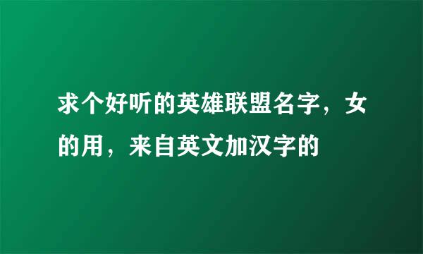 求个好听的英雄联盟名字，女的用，来自英文加汉字的