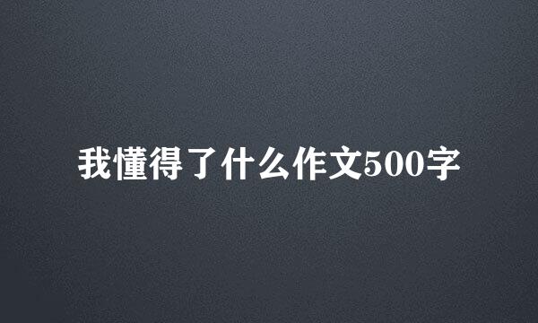 我懂得了什么作文500字