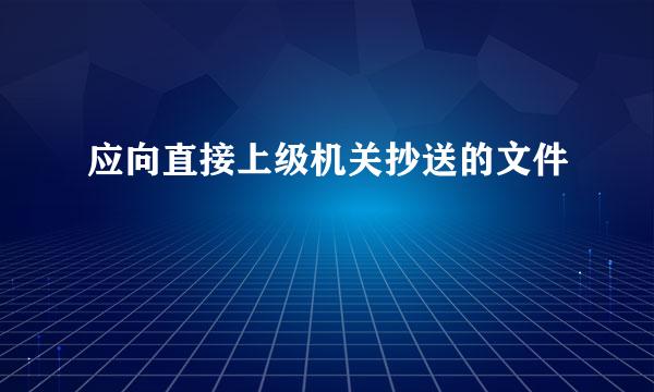 应向直接上级机关抄送的文件