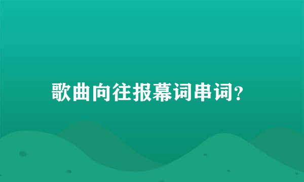 歌曲向往报幕词串词？