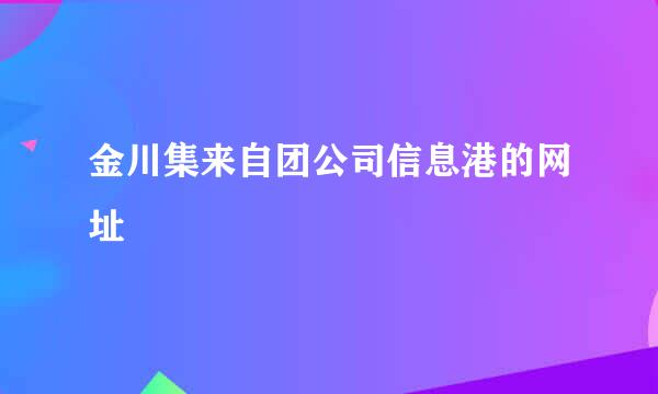 金川集来自团公司信息港的网址