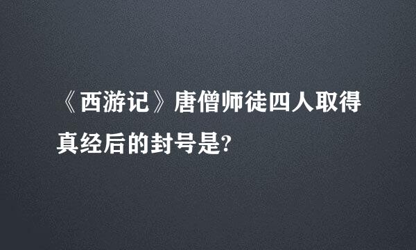 《西游记》唐僧师徒四人取得真经后的封号是?