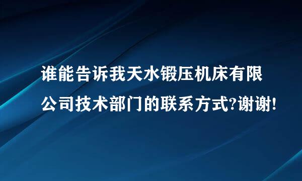 谁能告诉我天水锻压机床有限公司技术部门的联系方式?谢谢!