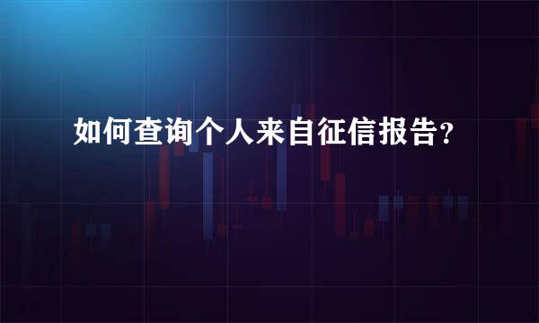 如何查询个人来自征信报告？