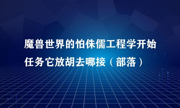 魔兽世界的怕侏儒工程学开始任务它放胡去哪接（部落）