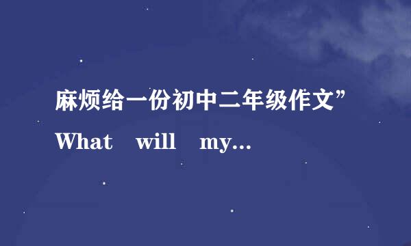 麻烦给一份初中二年级作文”What will my life be like in ten years?