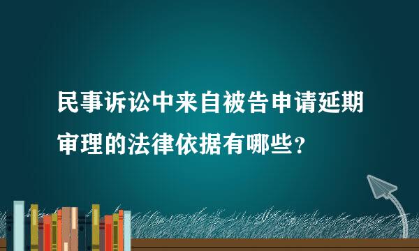 民事诉讼中来自被告申请延期审理的法律依据有哪些？