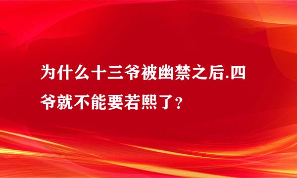 为什么十三爷被幽禁之后.四爷就不能要若熙了？