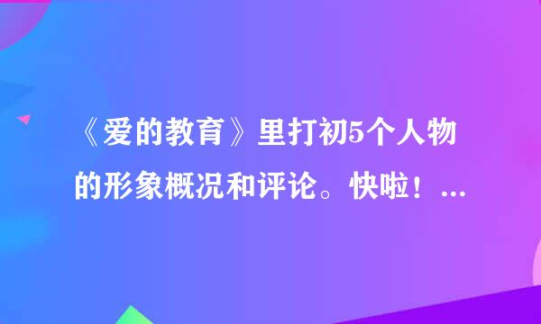 《爱的教育》里打初5个人物的形象概况和评论。快啦！！！急需！！!!!!!