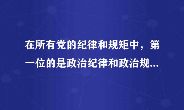 在所有党的纪律和规矩中，第一位的是政治纪律和政治规矩。此题为判断题(对，错)。请帮忙给出正确答案和分析，谢谢！