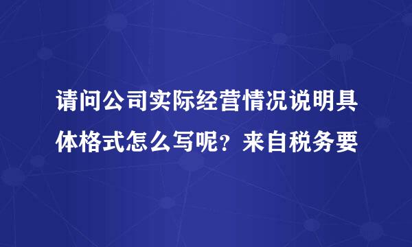 请问公司实际经营情况说明具体格式怎么写呢？来自税务要