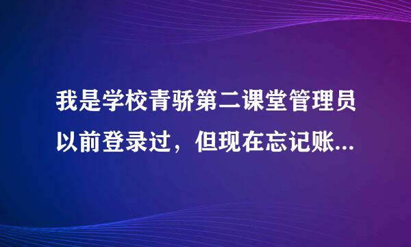 我是学校青骄第二课堂管理员以前登录过，但现在忘记账号和密码了，登录不上怎么办呢？