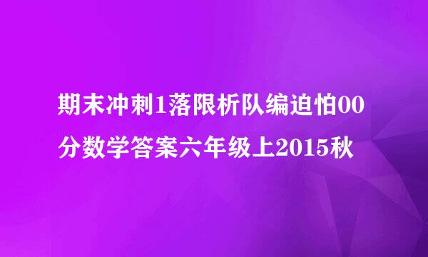 期末冲刺1落限析队编迫怕00分数学答案六年级上2015秋