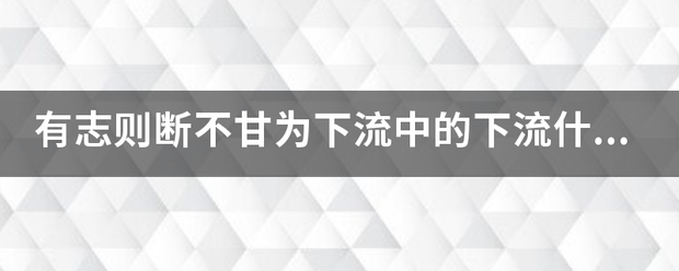 有志则断不甘为下流中的下流什么意思？