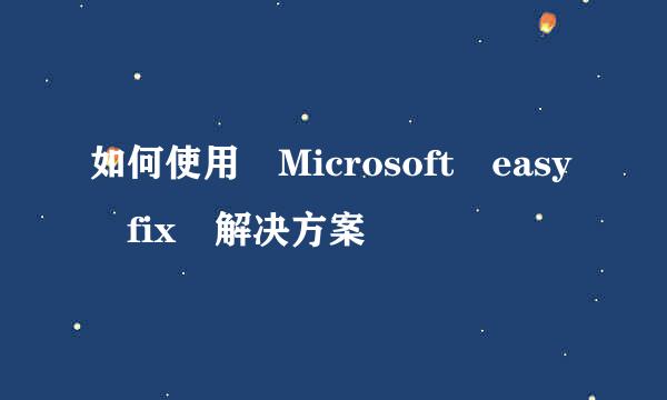 如何使用 Microsoft easy fix 解决方案