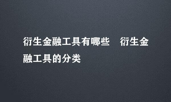 衍生金融工具有哪些 衍生金融工具的分类